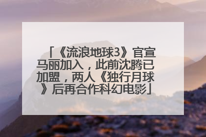 《流浪地球3》官宣马丽加入，此前沈腾已加盟，两人《独行月球》后再合作科幻电影