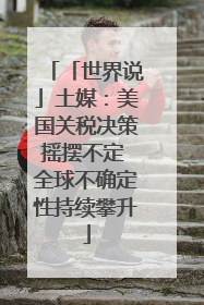 「世界说」土媒：美国关税决策摇摆不定 全球不确定性持续攀升