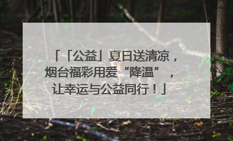 「公益」夏日送清凉，烟台福彩用爱“降温”，让幸运与公益同行！