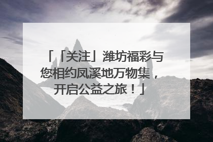 「关注」潍坊福彩与您相约凤溪地万物集，开启公益之旅！