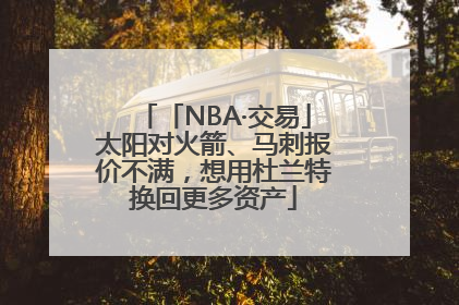 「NBA·交易」太阳对火箭、马刺报价不满，想用杜兰特换回更多资产