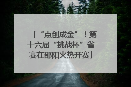“点创成金”！第十六届“挑战杯”省赛在邵阳火热开赛