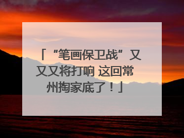 “笔画保卫战”又又又将打响 这回常州掏家底了！