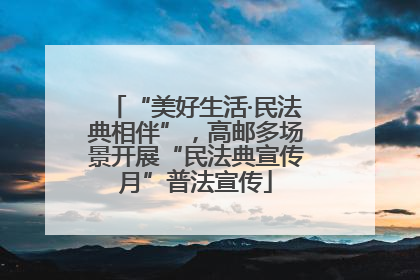 “美好生活·民法典相伴”，高邮多场景开展“民法典宣传月”普法宣传
