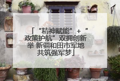 “精神赋能”+“政策护航”双拥创新举 新疆和田市军地共筑强军梦