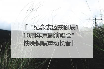 “纪念裘盛戎诞辰110周年京剧演唱会”铁嗓铜喉声动长春