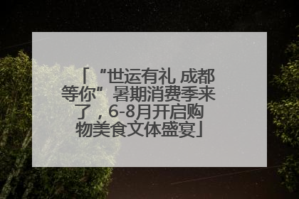 “世运有礼 成都等你”暑期消费季来了，6-8月开启购物美食文体盛宴