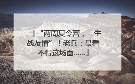 “两周夏令营，一生战友情”！老兵：最看不得这场面……