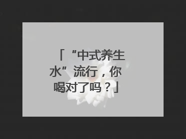 “中式养生水”流行，你喝对了吗？
