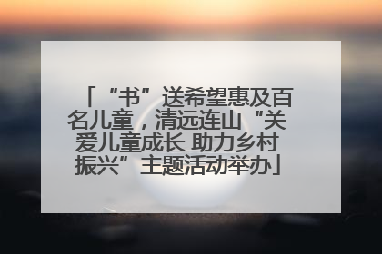 “书”送希望惠及百名儿童，清远连山“关爱儿童成长 助力乡村振兴”主题活动举办