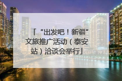 “出发吧！新疆”文旅推广活动（泰安站）洽谈会举行