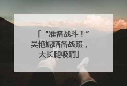“准备战斗！”吴艳妮晒备战照，大长腿吸睛