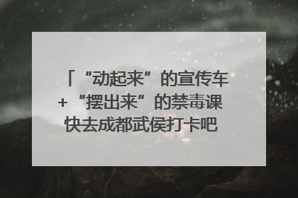 “动起来”的宣传车+“摆出来”的禁毒课 快去成都武侯打卡吧｜国际禁毒日