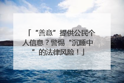 “善意”提供公民个人信息？警惕“沉睡中”的法律风险！