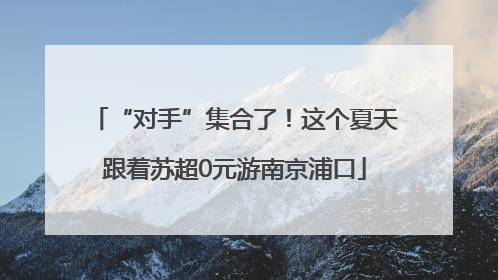 “对手”集合了！这个夏天跟着苏超0元游南京浦口