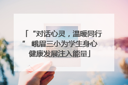 “对话心灵，温暖同行” 峨眉三小为学生身心健康发展注入能量