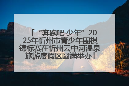 “奔跑吧·少年”2025年忻州市青少年围棋锦标赛在忻州云中河温泉旅游度假区圆满举办