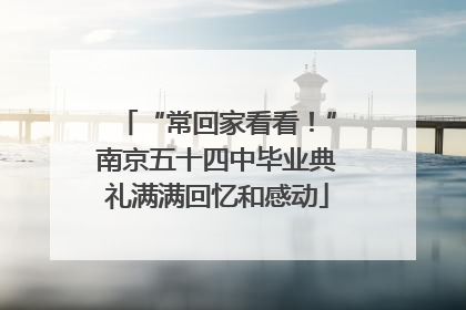 “常回家看看！”南京五十四中毕业典礼满满回忆和感动