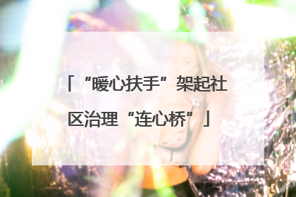 “暖心扶手”架起社区治理“连心桥”
