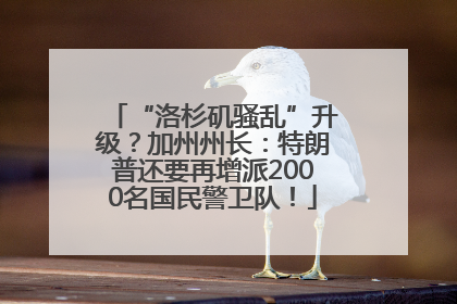 “洛杉矶骚乱”升级？加州州长：特朗普还要再增派2000名国民警卫队！