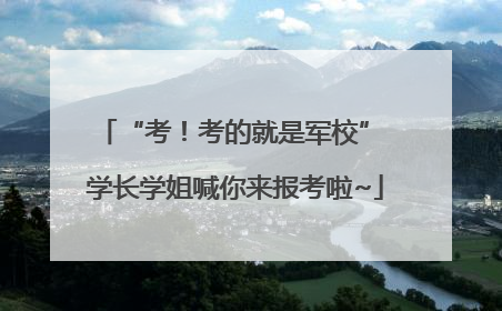 “考！考的就是军校” 学长学姐喊你来报考啦~