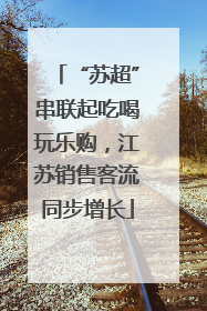 “苏超”串联起吃喝玩乐购，江苏销售客流同步增长