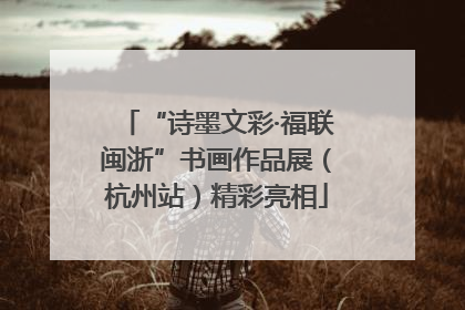 “诗墨文彩·福联闽浙”书画作品展（杭州站）精彩亮相