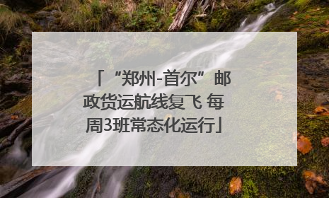 “郑州-首尔”邮政货运航线复飞 每周3班常态化运行
