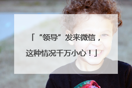 “领导”发来微信，这种情况千万小心！
