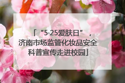 “5·25爱肤日”，济南市场监管化妆品安全科普宣传走进校园