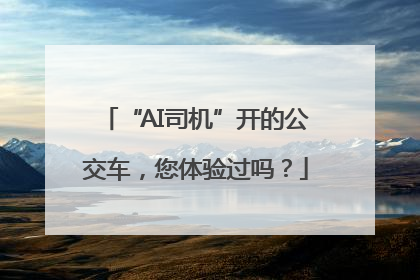 “AI司机”开的公交车，您体验过吗？