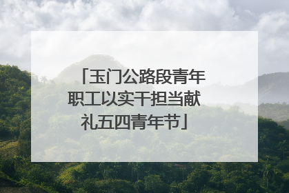 玉门公路段青年职工以实干担当献礼五四青年节