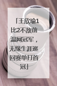 王欣瑜1比2不敌前温网冠军，无缘生涯巡回赛单打首冠