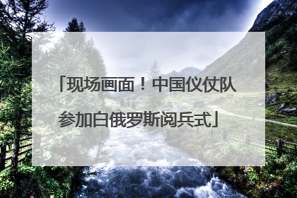 现场画面！中国仪仗队参加白俄罗斯阅兵式