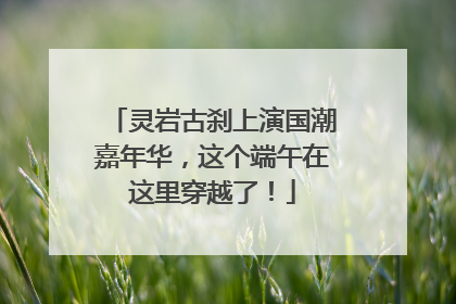 灵岩古刹上演国潮嘉年华，这个端午在这里穿越了！