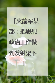 火箭军某部：把思想政治工作做到发射架下