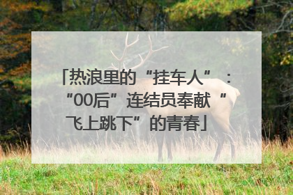 热浪里的“挂车人”：“00后”连结员奉献“飞上跳下”的青春