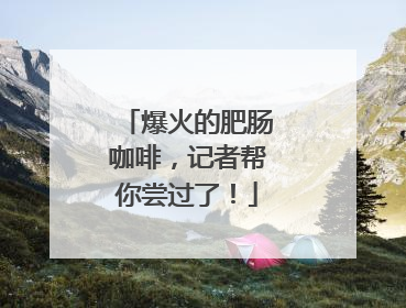 爆火的肥肠咖啡，记者帮你尝过了！
