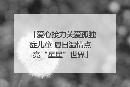 爱心接力关爱孤独症儿童 夏日温情点亮“星星”世界