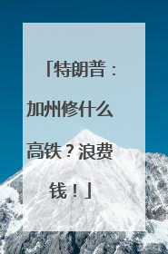 特朗普：加州修什么高铁？浪费钱！