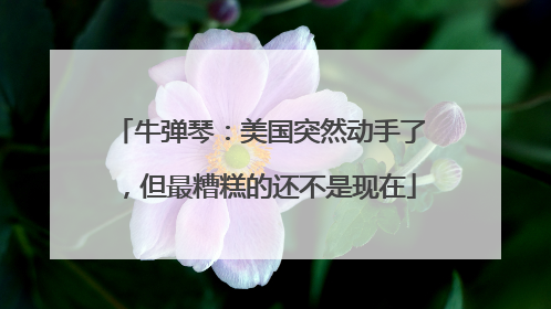 牛弹琴：美国突然动手了，但最糟糕的还不是现在