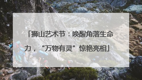 狮山艺术节：唤醒角落生命力，“万物有灵”惊艳亮相