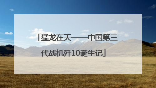猛龙在天——中国第三代战机歼10诞生记