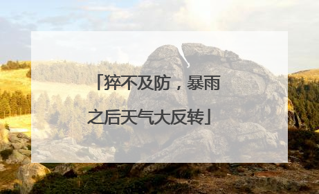 猝不及防，暴雨之后天气大反转