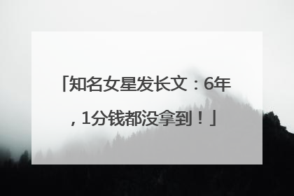 知名女星发长文：6年，1分钱都没拿到！
