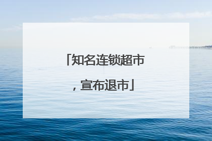 知名连锁超市，宣布退市