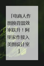 电商人作图换背景效率跃升！阿里家作接入美图设计室