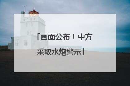 画面公布！中方采取水炮警示