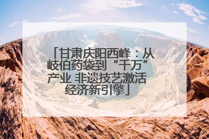 甘肃庆阳西峰：从岐伯药袋到“千万”产业 非遗技艺激活经济新引擎