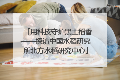 用科技守护黑土稻香——探访中国水稻研究所北方水稻研究中心